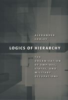 Logics of Hierarchy: The Organization of Empires, States, and Military Occupation 0801474833 Book Cover