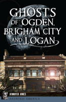 Ghosts of Ogden, Brigham City and Logan 1467137855 Book Cover
