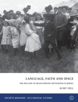 Language, Faith and Space: The Decline of Francophone Methodism in Jersey 1900-1950 0901897957 Book Cover