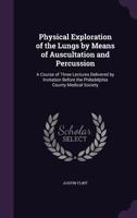 Physical Exploration of the Lungs by Means of Auscultation and Percussion: A Course of Three Lectures Delivered by Invitation Before the Philadelphia County Medical Society 1437034489 Book Cover