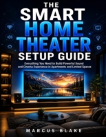 THE SMART HOME THEATER SETUP GUIDE: Everything You Need to Build Powerful Sound and Cinema Experience in Apartments and Limited Spaces B0H7NMP468 Book Cover