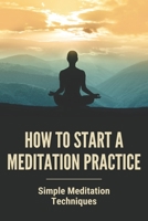How to Start a Meditation Practice: Simple Meditation Techniques: Avoid Letting Your Emotions Suck You Into The Melodrama B094TJK8HQ Book Cover