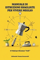 Manuale Di Istruzioni Sbagliate Per Vivere Meglio: 47 modi per diventare "folli". Libro humor sulle facende di tutti i giorni. Satira quotidiana. ... delle boiate colossali. (Italian Edition) B0GPDV85HZ Book Cover