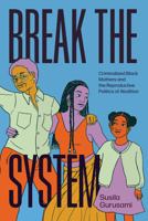 Break the System: Criminalized Black Mothers and the Reproductive Politics of Abolition 0226849953 Book Cover