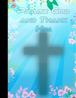 Praise God And Thank Him: Daily Gratitude Journal 1670733742 Book Cover
