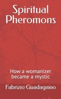 Spiritual Pheromons: How a womanizer became a mystic B0GLHFJWS2 Book Cover