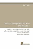 Speech recognition by man and machine: Influence of speaking rate, style, and effort on the recognition performance of human listeners and automatic classifiers 3838121554 Book Cover