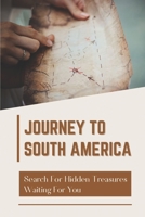 Journey To South America: Search For Hidden Treasures Waiting For You: Adventures In Sea Of South America B099ZX9BKM Book Cover