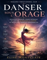 Regard émotionnel sur Danser sous l’orage: Résilience féminine, chaos intérieur et l’art de retrouver la lumière au milieu des tempêtes personnelles (French Edition) B0H3HBPPRF Book Cover