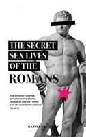 The Secret Sex Lives of the Romans: Exploring the Erotic World of Ancient Rome and Its Enduring Lessons on Love 6192641641 Book Cover