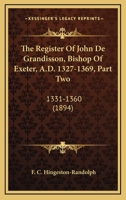 The Register Of John De Grandisson, Bishop Of Exeter, A.D. 1327-1369, Part Two: 1331-1360 0548718997 Book Cover