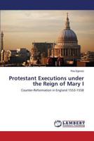 Protestant Executions under the Reign of Mary I 3659408646 Book Cover