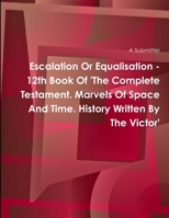 Escalation or Equalisation - 12th Book of 'The Complete Testament. Marvels of Space and Time. History Written by the Victor' 1312362197 Book Cover