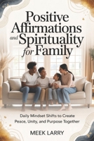 Positive Affirmations and Spirituality for Family: Daily Mindset Shifts to Create Peace, Unity, and Purpose Together B0GHXQHPHY Book Cover