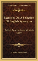 Exercises On A Selection Of English Synonyms: Edited By Archbishop Whately 116464078X Book Cover
