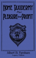 Home Taxidermy for Pleasure and Profit (Legacy Edition) : A Classic Manual on Traditional Animal Stuffing and Display Techniques and Preservation Methods for Furs and Hides 1643891189 Book Cover