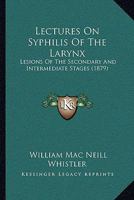 Lectures On Syphilis Of The Larynx: Lesions Of The Secondary And Intermediate Stages 1014359910 Book Cover