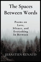 The Spaces Between Words: Poems for the things felt deeply but spoken softly B0H7WF4LX5 Book Cover