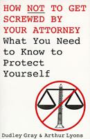 How Not to Get Screwed by Your Attorney: What You Need to Know to Protect Yourself 0806517786 Book Cover