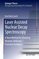 Laser Assisted Nuclear Decay Spectroscopy: A New Method for Studying Neutron-Deficient Francium Isotopes 3319071114 Book Cover
