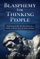 Blasphemy For Thinking People: Refuting Gods, Devils, Heavens, Hells and the Rest of Holy Hokum 1697788165 Book Cover
