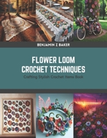 Flower Loom Crochet Techniques: Crafting Stylish Crochet Items Book B0CS2K52PJ Book Cover