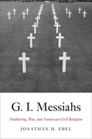 G.I. Messiahs: Soldiering, War, and American Civil Religion 0300176708 Book Cover