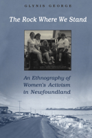 The Rock Where We Stand : An Ethnography of Women's Activism in Newfoundland 080208317X Book Cover