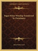Pagan Water-Worship Transferred To Christianity 1425358950 Book Cover
