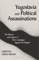 Yugoslavia and Political Assassinations: The History and Legacy of Tito's Campaign Against the Emigr�s 075563490X Book Cover