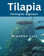 TILAPIA FARMING FOR BEGINNERS: Tilapia farming, aquaponics systems, small-scale tilapia farming and many more. B0CRJ213T3 Book Cover