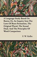 A Language-Study Based on Bantu; Or, an Inquiry Into the Laws of Root-Formation, the Original Plural, the Sexual Dual, and the Principles of Word-Comparison 1446022331 Book Cover