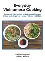 Everyday Vietnamese Cooking: Simple and Easy Recipes for Delicious Vietnamese Dishes- Including World Famous Pho and Eggrolls. 1665573430 Book Cover