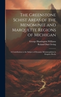 The Greenstone Schist Areas of the Menominee and Marquette Regions of Michigan: A Contribution to the Subject of Dynamic Metamorphism in Eruptive Rocks 102105898X Book Cover