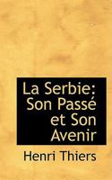 La Serbie: Son Passé et Son Avenir 1017906831 Book Cover