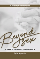 Beyond Sex: Towards an Unfettered Intimacy 1736731505 Book Cover