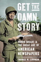 Get the Damn Story: Homer Bigart and the Great Age of American Newspapers 164712297X Book Cover