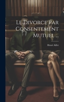 Le Divorce Par Consentement Mutuel ... 102123804X Book Cover