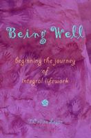 Being Well: Beginning the Journey of Integral Lifework 0977033619 Book Cover