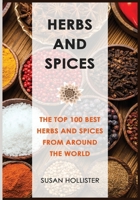 Herbs and Spices: The Top 100 Best Herbs and Spices from Around the World (The Best Spices and Herbs from Around the World That You Can Use with Your Cookbook Cooking Recipes) 1709183896 Book Cover