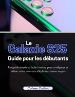 Le Galaxie S25 Guide pour les débutants (French Edition) B0DSJQNBL6 Book Cover