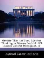 Greater Than the Sum, Systems Thinking in Tobacco Control. NCI Tobacco Control Monograph 18 1499662270 Book Cover