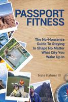 Passport Fitness: The No-Nonsense Guide To Staying In Shape No Matter What City You Wake Up In 1945849487 Book Cover