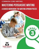 COMMON CORE WRITING Mastering Persuasive Writing, Grade 3: A Guided Workbook for Writing Opinion Pieces 1975938216 Book Cover