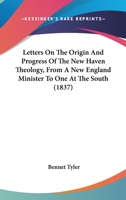 Letters on the Origin and Progress of the New Haven Theology: From a New England Minister to one at the South 1275779379 Book Cover