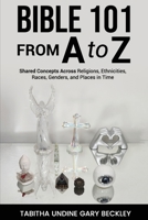 BIBLE 101 FROM A to Z: Shared Concepts Across Religions, Ethnicities, Races, Genders, and Places in Time B0GVYYT2N6 Book Cover