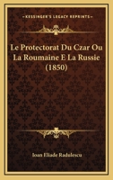 Le Protectorat Du Czar Ou La Roumaine E La Russie (1850) 1166698777 Book Cover
