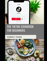 The Tiktok Cookbook for Beginners: LEARN OVER 30 DELICIOUS DISHES TO GROOVE TO WHILE CREATING YOUR NEXT VIRAL TIKTOK VIDEOS B093CKNK6R Book Cover