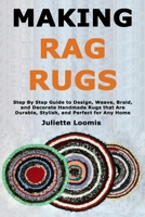 Making Rag Rugs: Step By Step Guide to Design, Weave, Braid, and Decorate Handmade Rugs that Are Durable, Stylish, and Perfect for Any Home B0GFWKCHYF Book Cover
