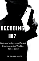 Decoding 007: Business Insights and Ethical Dilemmas in the World of James Bond B0CM2PKVSL Book Cover
